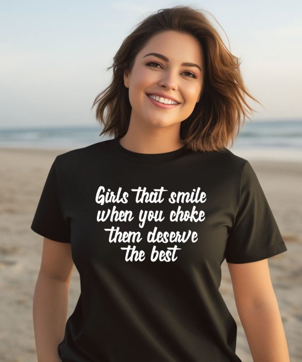 Girls That Smile When You Choke Them Deserve The Best Shirt3