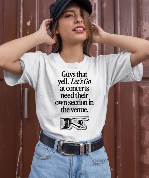 Guys That Yell Lets Go At Concerts Need Their Own Section In The Venue Shirt