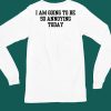I Am Going To Be So Annoying Today Shirt6