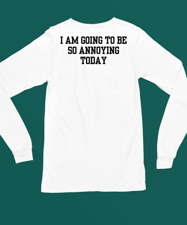 I Am Going To Be So Annoying Today Shirt6