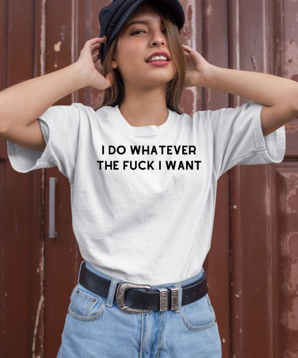 I Do Whatever The Fuck I Want Shirt
