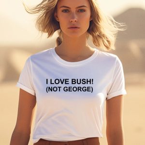I Love Bush Not George Shirt