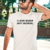 I Love Bush Not George Shirt3