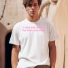 I Was Too Pretty For Him Anyways Shirt0