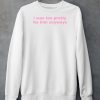 I Was Too Pretty For Him Anyways Shirt5