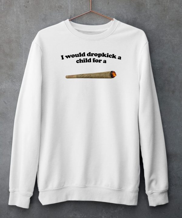 I Would Dropkick A Child For A Joint Shirt5