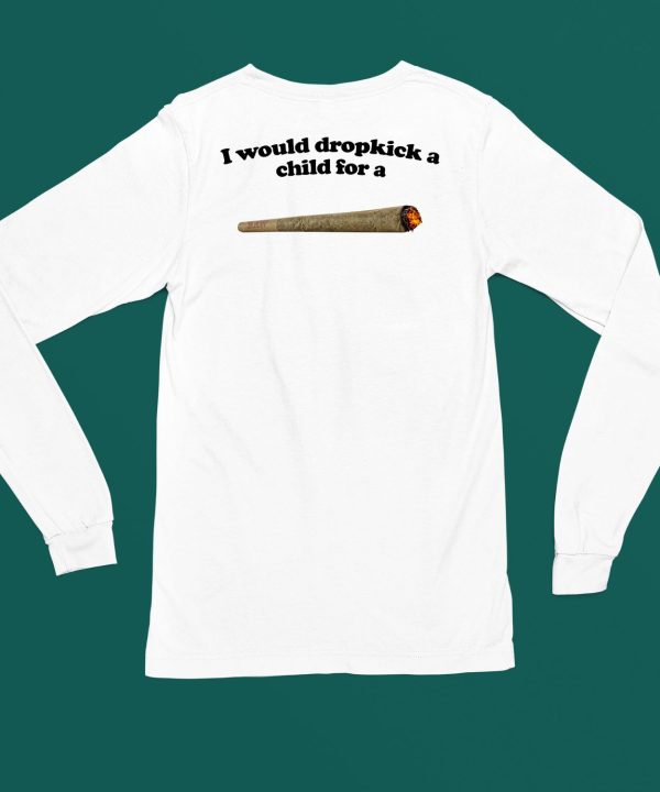 I Would Dropkick A Child For A Joint Shirt6
