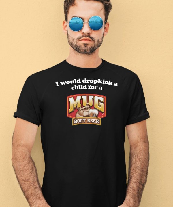 I Would Dropkick A Child For A Mug Root Beer Shirt2