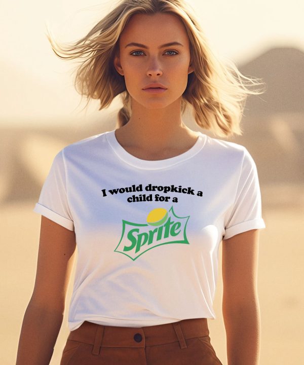 I Would Dropkick A Child For A Sprite Shirt1