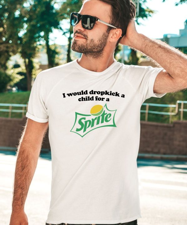 I Would Dropkick A Child For A Sprite Shirt3