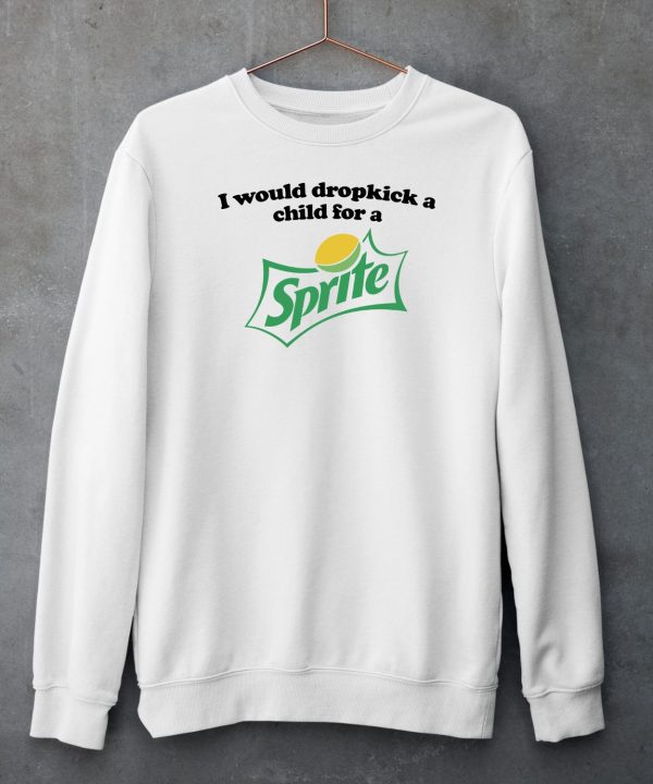 I Would Dropkick A Child For A Sprite Shirt5