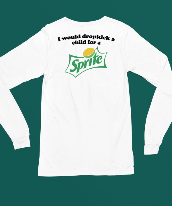 I Would Dropkick A Child For A Sprite Shirt6