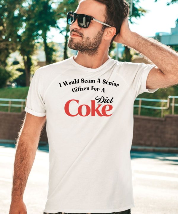 I Would Scam A Senior Citizen For A Diet Coke Shirt3