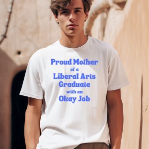 Proud Mother Of A Liberal Arts Graduate With An Okay Job Shirt