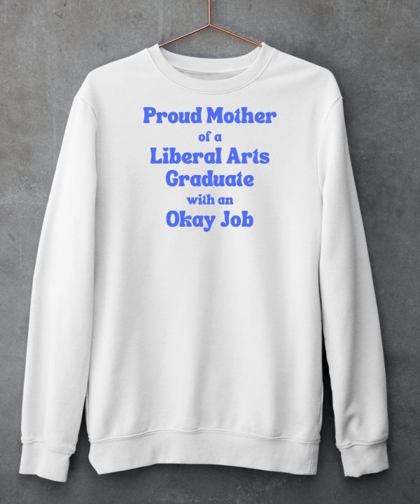 Proud Mother Of A Liberal Arts Graduate With An Okay Job Shirt5