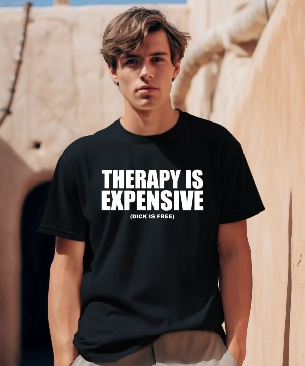 Shirts That Go Hard Therapy Is Expensive Dick Is Free Shirt