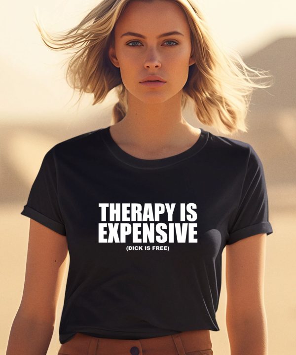 Shirts That Go Hard Therapy Is Expensive Dick Is Free Shirt1