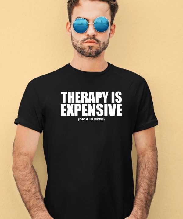 Shirts That Go Hard Therapy Is Expensive Dick Is Free Shirt2