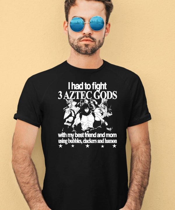 Aztec 6Oz I Had To Fight 3 Aztec Gods With My Best Friend And Mom Using Bubbles Clackers And Hamon Shirt1