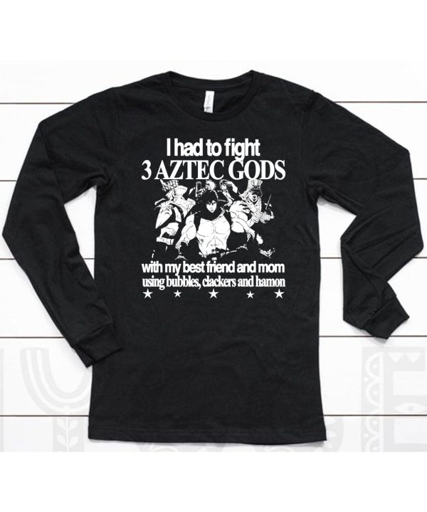 Aztec 6Oz I Had To Fight 3 Aztec Gods With My Best Friend And Mom Using Bubbles Clackers And Hamon Shirt6