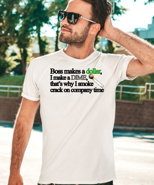 Boss Makes A Dollar I Make A Dime Thats Why I Smoke Crack On Company Time Shirt3