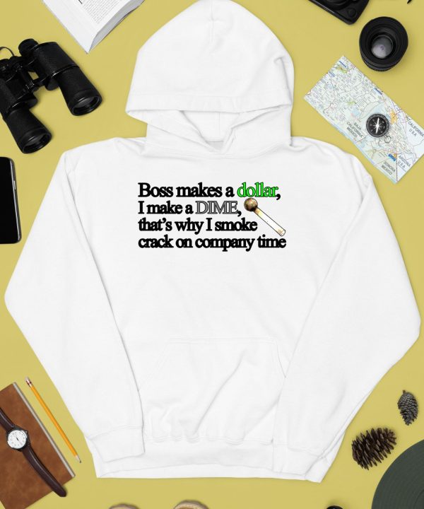 Boss Makes A Dollar I Make A Dime Thats Why I Smoke Crack On Company Time Shirt4