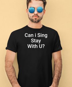 Can I Sing Stay With U Shirt