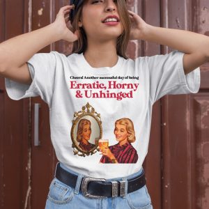 Cheers Another Successful Day Of Being Erratic Horny And Unhinged Shirt