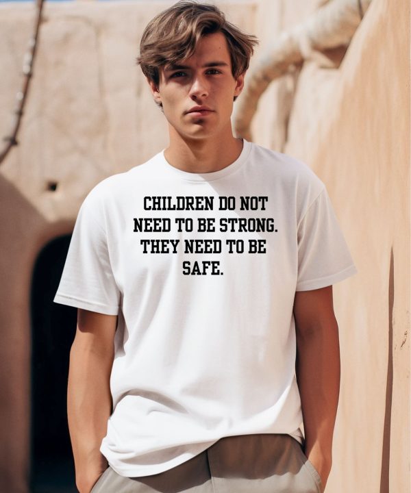 Children Do Not Need To Be Strong They Need To Be Safe Shirt