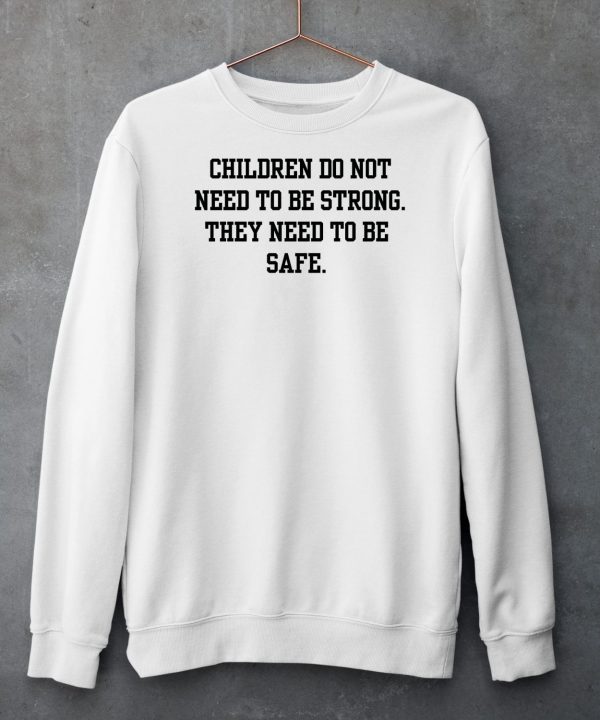 Children Do Not Need To Be Strong They Need To Be Safe Shirt5