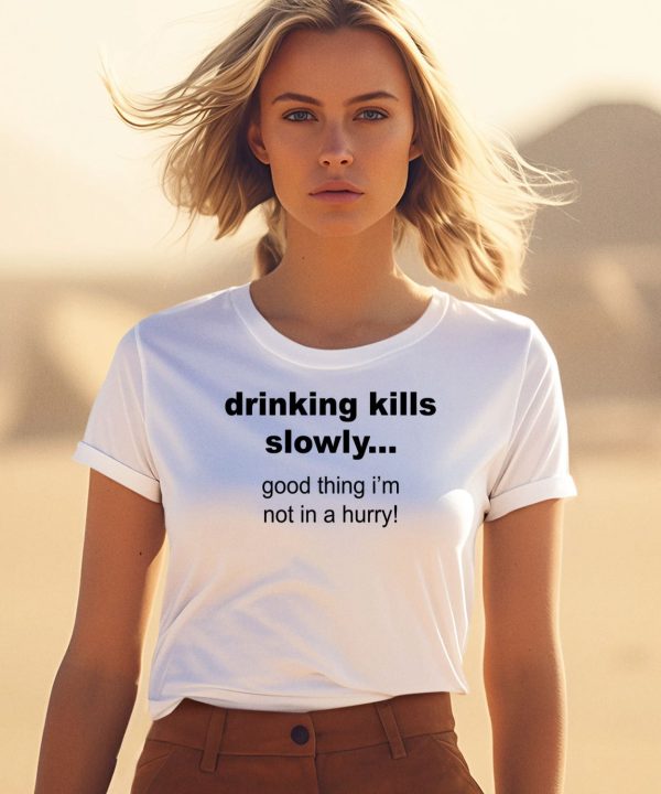 Drinking Kills Slowly Good Thing Im Not In A Hurry Shirt1