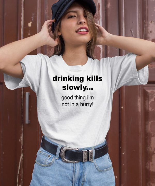Drinking Kills Slowly Good Thing Im Not In A Hurry Shirt2