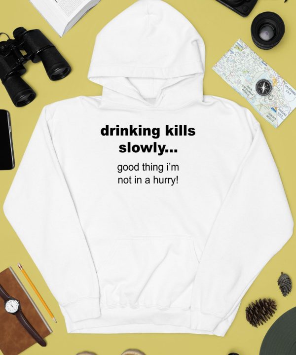 Drinking Kills Slowly Good Thing Im Not In A Hurry Shirt4
