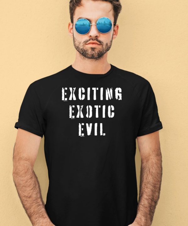 Exciting Exotic Evil Shirt1