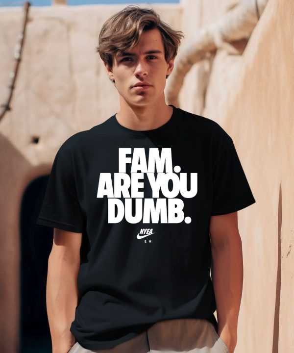 Fam Are You Dumb Nyea Eh Shirt