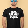 Fam Are You Dumb Nyea Eh Shirt1