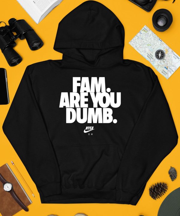 Fam Are You Dumb Nyea Eh Shirt4