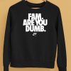 Fam Are You Dumb Nyea Eh Shirt5