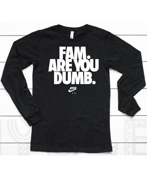 Fam Are You Dumb Nyea Eh Shirt6