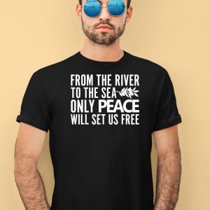 From The River To The Sea Only Peace Will Set Us Free Shirt