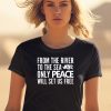 From The River To The Sea Only Peace Will Set Us Free Shirt1