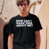 How Can I Make This About Me Shirt0