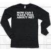 How Can I Make This About Me Shirt6