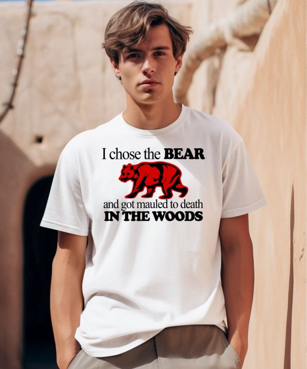 I Chose The Bear And Got Mauled To Death In The Woods Shirt0