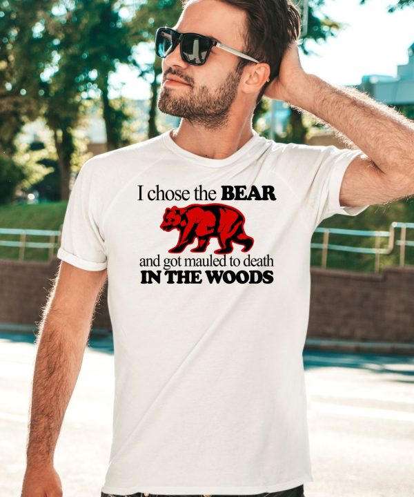 I Chose The Bear And Got Mauled To Death In The Woods Shirt3