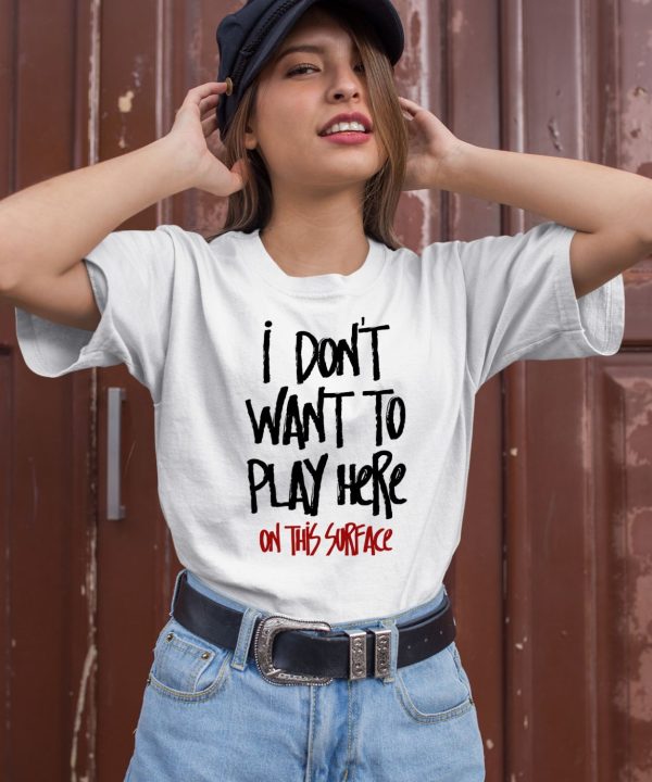 I Dont Want To Play Here On This Surface Shirt2