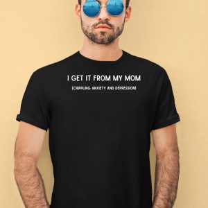 I Get It From My Mom Crippling Anxiety And Depression Shirt