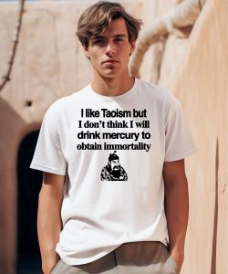 I Like Taoism But I Dont Think I Will Drink Mercury To Obtain Immortality Shirt
