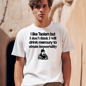 I Like Taoism But I Dont Think I Will Drink Mercury To Obtain Immortality Shirt