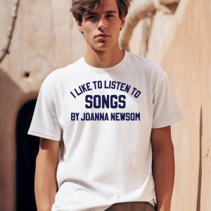 I Like To Listen To Songs By Joanna Newsom Shirt